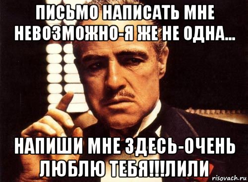 письмо написать мне невозможно-я же не одна... напиши мне здесь-очень люблю тебя!!!лили, Мем крестный отец