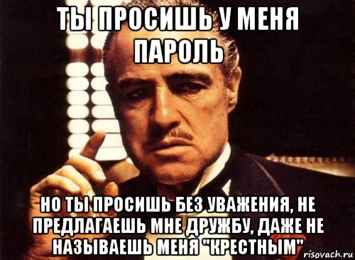 ты просишь у меня пароль но ты просишь без уважения, не предлагаешь мне дружбу, даже не называешь меня "крестным", Мем крестный отец