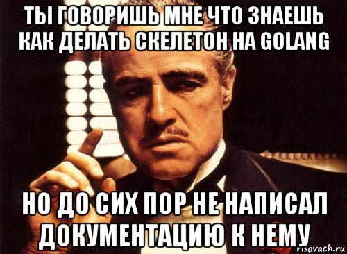 ты говоришь мне что знаешь как делать скелетон на golang но до сих пор не написал документацию к нему, Мем крестный отец