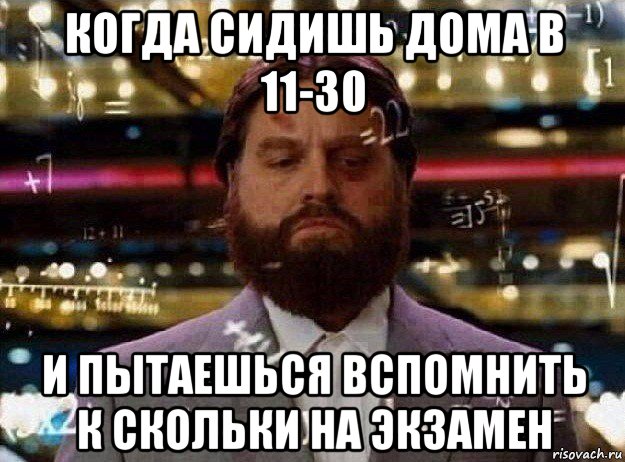 когда сидишь дома в 11-30 и пытаешься вспомнить к скольки на экзамен