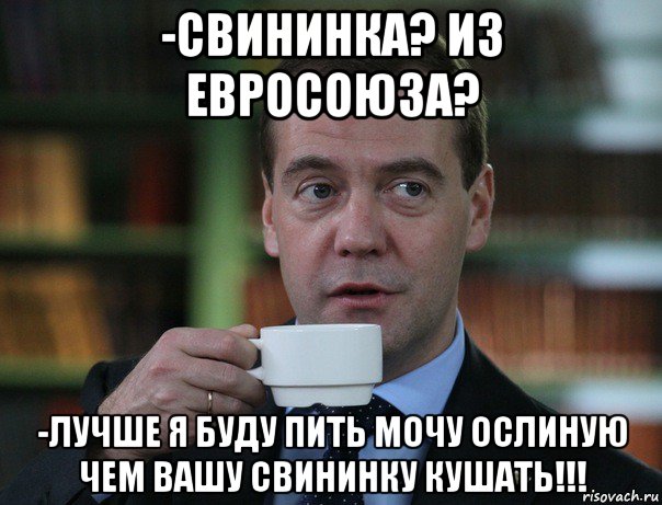 -свининка? из евросоюза? -лучше я буду пить мочу ослиную чем вашу свининку кушать!!!, Мем Медведев спок бро