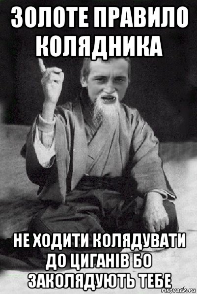 золоте правило колядника не ходити колядувати до циганів бо заколядують тебе, Мем Мудрий паца