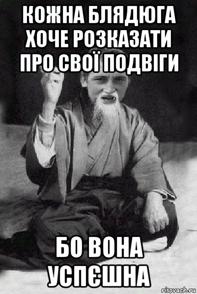 кожна блядюга хоче розказати про свої подвіги бо вона успєшна, Мем Мудрий паца