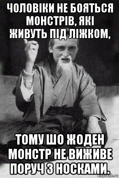 чоловіки не бояться монстрів, які живуть під ліжком, тому шо жоден монстр не виживе поруч з носками., Мем Мудрий паца