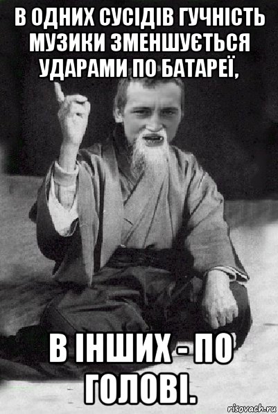 в одних сусідів гучність музики зменшується ударами по батареї, в інших - по голові., Мем Мудрий паца