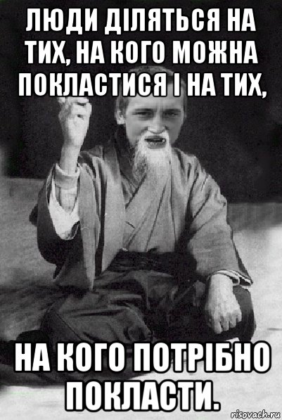 люди діляться на тих, на кого можна покластися і на тих, на кого потрібно покласти., Мем Мудрий паца