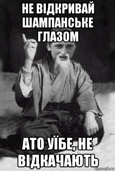 не відкривай шампанське глазом ато уїбе, не відкачають, Мем Мудрий паца