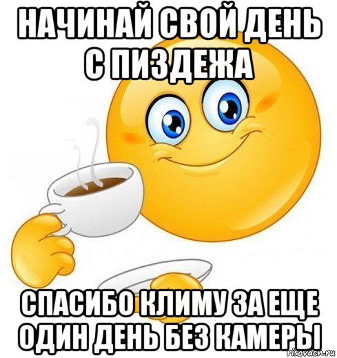 начинай свой день с пиздежа спасибо климу за еще один день без камеры, Мем Начинай свой день