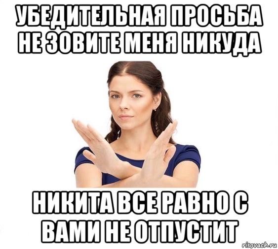 убедительная просьба не зовите меня никуда никита все равно с вами не отпустит, Мем Не зовите