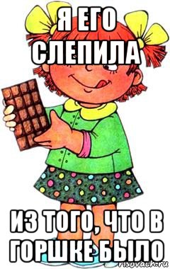 Я его слепила из того что было. Я его слепил из того что было. Я его слепила из того. Я его слепила из того из что. Я его слепила из того что было прикол.