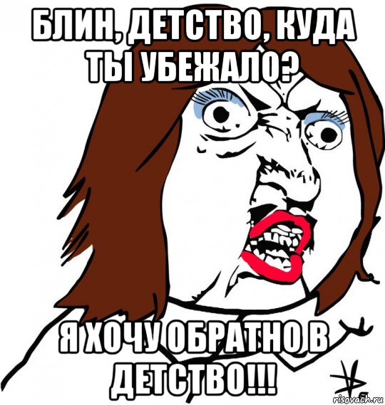 блин, детство, куда ты убежало? я хочу обратно в детство!!!, Мем Ну почему (девушка)