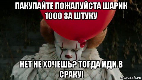 пакупайте пожалуйста шарик 1000 за штуку нет не хочешь? тогда иди в сраку!, Мем  Оно