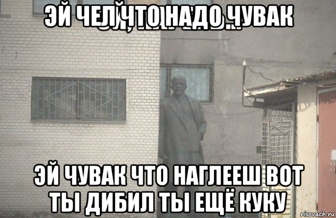 эй чел что надо чувак эй чувак что наглееш вот ты дибил ты ещё куку, Мем псс парень