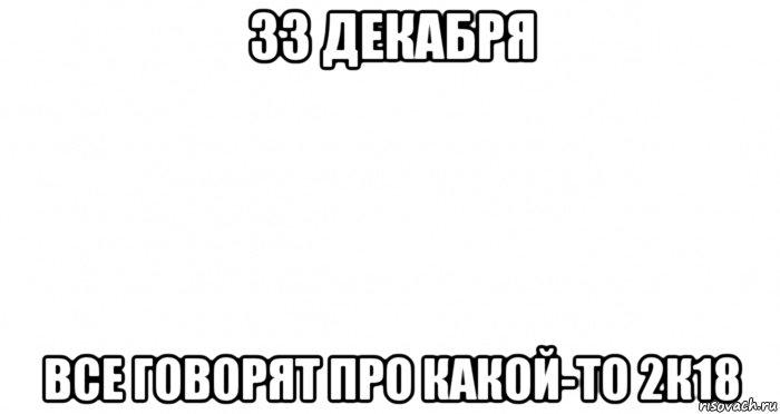 33 декабря все говорят про какой-то 2к18