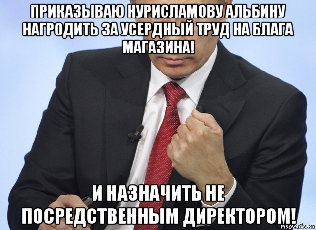 приказываю нурисламову альбину нагродить за усердный труд на блага магазина! и назначить не посредственным директором!, Мем Путин показывает кулак