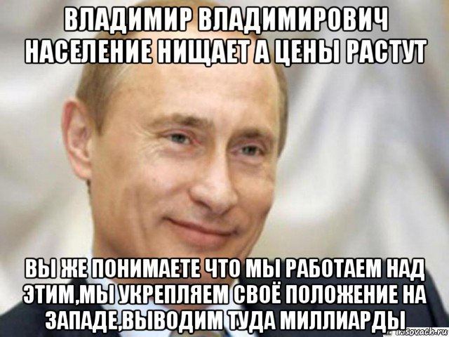 владимир владимирович население нищает а цены растут вы же понимаете что мы работаем над этим,мы укрепляем своё положение на западе,выводим туда миллиарды, Мем Ухмыляющийся Путин