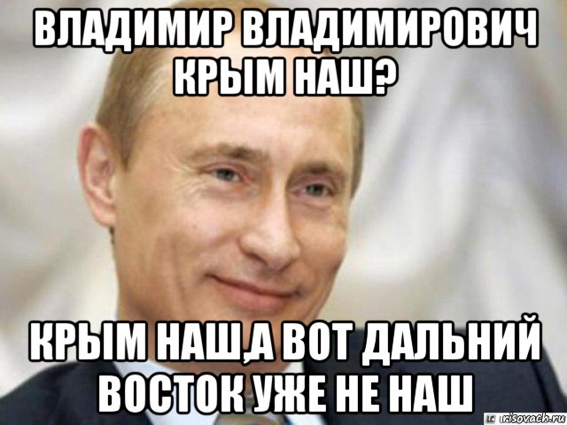 владимир владимирович крым наш? крым наш,а вот дальний восток уже не наш, Мем Ухмыляющийся Путин