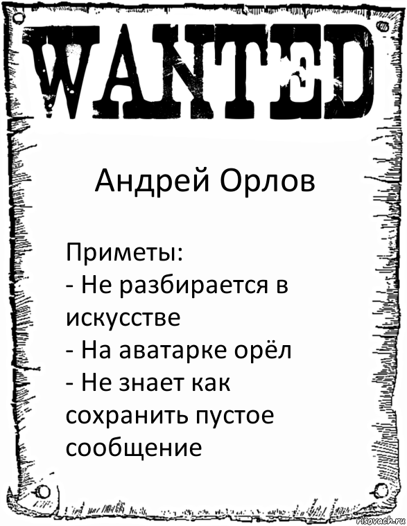 Андрей Орлов Приметы:
- Не разбирается в искусстве
- На аватарке орёл
- Не знает как сохранить пустое сообщение, Комикс розыск