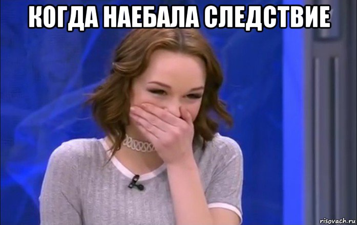 когда наебала следствие 