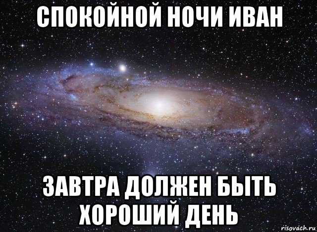 Завтра должен. Спокойной ночи Иван. Спокойной ночи Ваня. Спокойной ночи ванечка. Спокойной ночи милая Катюша.