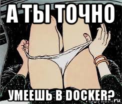 а ты точно умеешь в docker?, Мем Трусы снимает