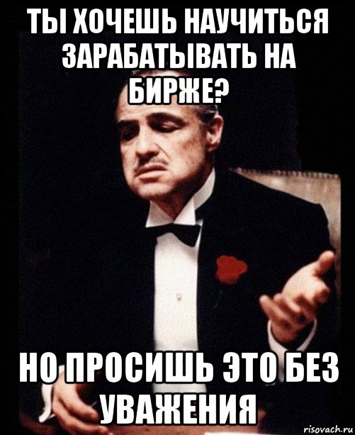 ты хочешь научиться зарабатывать на бирже? но просишь это без уважения, Мем ты делаешь это без уважения