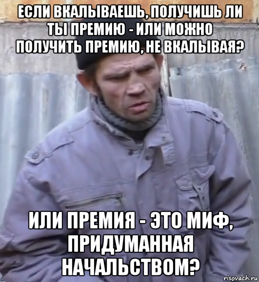 если вкалываешь, получишь ли ты премию - или можно получить премию, не вкалывая? или премия - это миф, придуманная начальством?, Мем  Ты втираешь мне какую то дичь