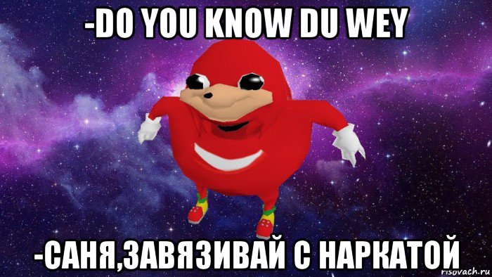 -do you know du wey -саня,завязивай с наркатой, Мем Угандский Наклз