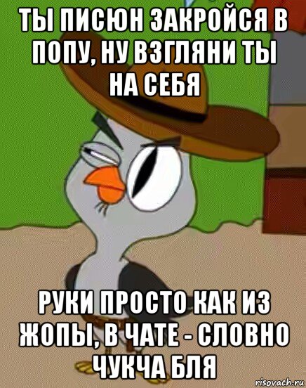 ты писюн закройся в попу, ну взгляни ты на себя руки просто как из жопы, в чате - словно чукча бля, Мем    Упоротая сова