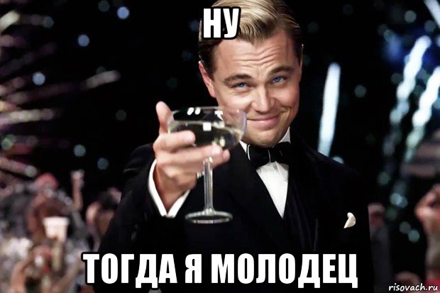 ну тогда я молодец, Мем Великий Гэтсби (бокал за тех)