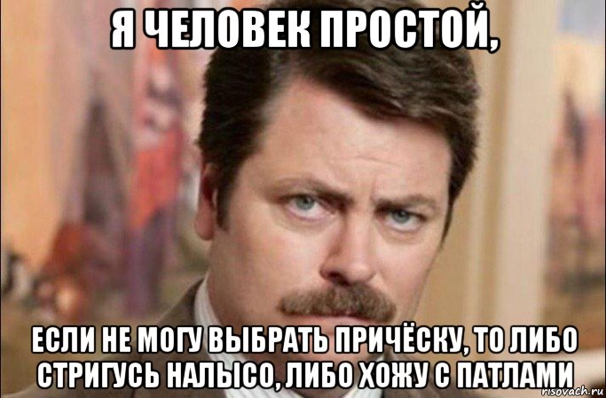 я человек простой, если не могу выбрать причёску, то либо стригусь налысо, либо хожу с патлами, Мем  Я человек простой