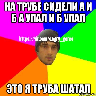 Б сидели на трубе б упала. А И Б сидели на трубе а упал и б упал это я трубу шатал. Сидит на трубе. А И Б сидели на трубе это я труба шатал. А И Б сидели на трубе а упало б.