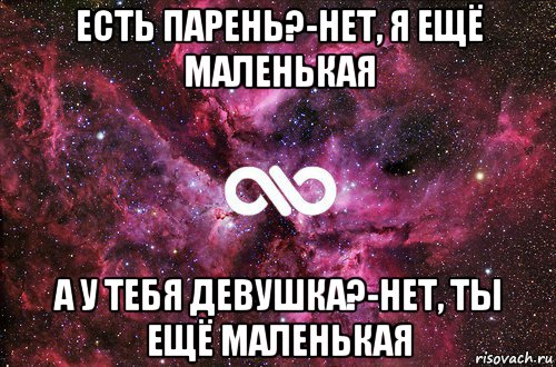 есть парень?-нет, я ещё маленькая а у тебя девушка?-нет, ты ещё маленькая, Мем офигенно