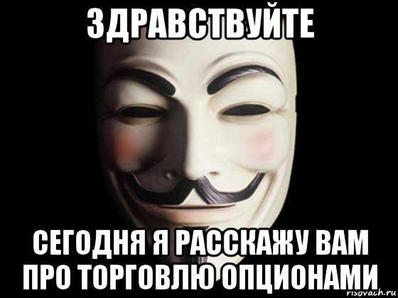 здравствуйте сегодня я расскажу вам про торговлю опционами, Мем anonymous