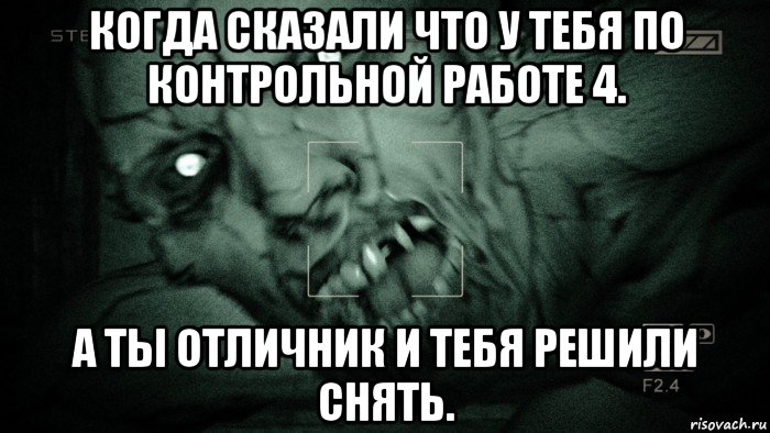 когда сказали что у тебя по контрольной работе 4. а ты отличник и тебя решили снять., Мем Аутласт