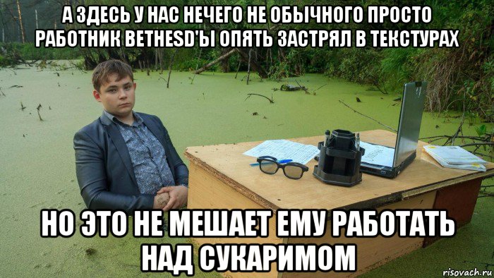 а здесь у нас нечего не обычного просто работник bethesd'ы опять застрял в текстурах но это не мешает ему работать над сукаримом, Мем  Парень сидит в болоте