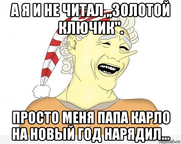 а я и не читал ,,золотой ключик". просто меня папа карло на новый год нарядил...