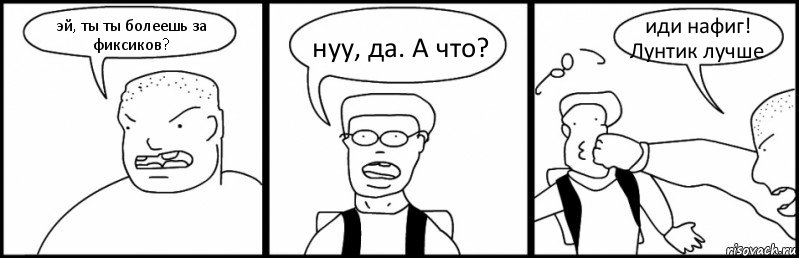 эй, ты ты болеешь за фиксиков? нуу, да. А что? иди нафиг! Лунтик лучше, Комикс Быдло и школьник