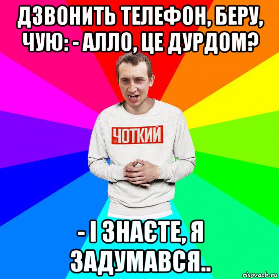 дзвонить телефон, беру, чую: - алло, це дурдом? - і знаєте, я задумався.., Мем Чоткий