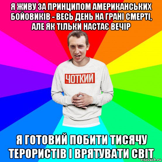 я живу за принципом американських бойовиків - весь день на грані смерті, але як тільки настає вечір я готовий побити тисячу терористів і врятувати світ, Мем Чоткий