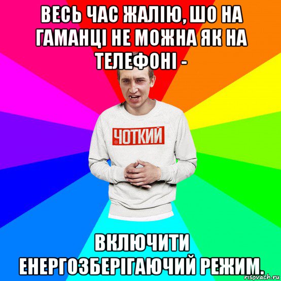 весь час жалію, шо на гаманці не можна як на телефоні - включити енергозберігаючий режим., Мем Чоткий