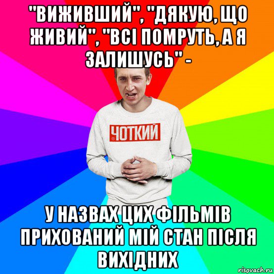 "виживший", "дякую, що живий", "всі помруть, а я залишусь" - у назвах цих фільмів прихований мій стан після вихідних, Мем Чоткий