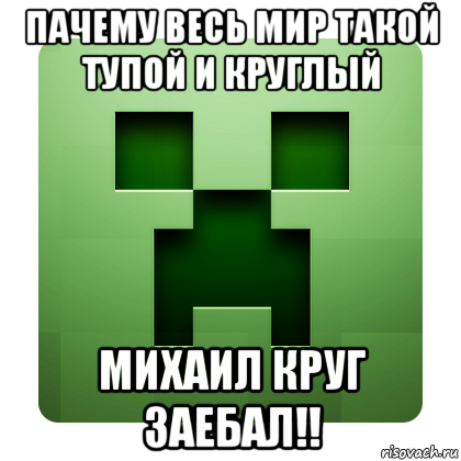 пачему весь мир такой тупой и круглый михаил круг заебал!!, Мем Creeper