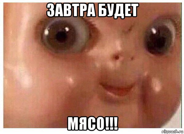 завтра будет мясо!!!