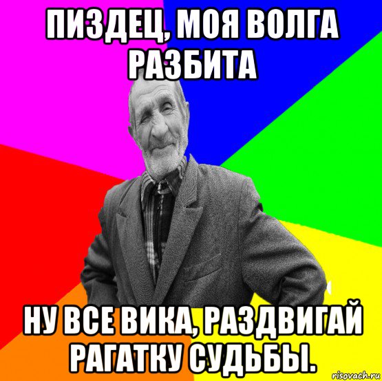 пиздец, моя волга разбита ну все вика, раздвигай рагатку судьбы., Мем ДЕД