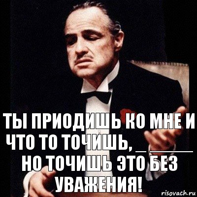 ты приодишь ко мне и что то точишь, _ ____ но точишь это без уважения!, Комикс Дон Вито Корлеоне 1