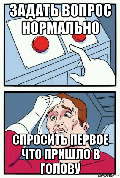 Нормально спрашиваю. Первое что пришло в голову. Две кнопки. Скажите первое что придет в голову. Мем идея не приходит в голову.