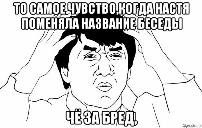 то самое чувство,когда настя поменяла название беседы чё за бред,, Мем ДЖЕКИ ЧАН