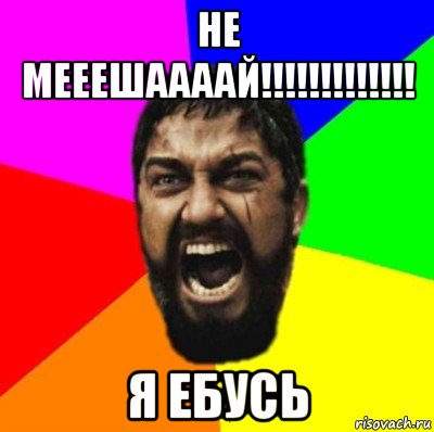 не мееешаааай!!!!!!!!!!!!! я ебусь, Мем ЭТО СПАРТА ad