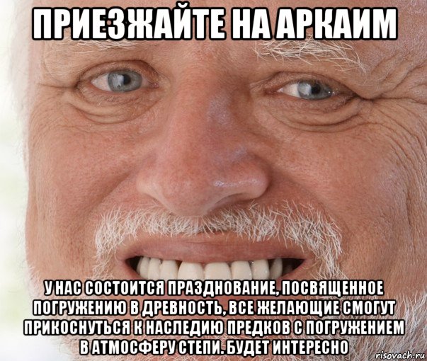 приезжайте на аркаим у нас состоится празднование, посвященное погружению в древность, все желающие смогут прикоснуться к наследию предков с погружением в атмосферу степи. будет интересно, Мем Дед Гарольд